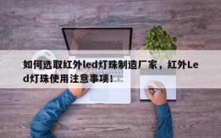 如何选取红外led灯珠制造厂家，红外Led灯珠使用注意事项！