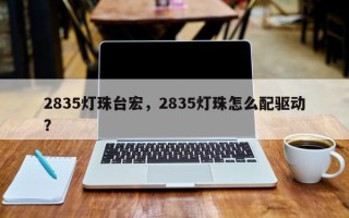 2835灯珠台宏，2835灯珠怎么配驱动？