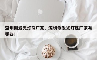 深圳侧发光灯珠厂家，深圳侧发光灯珠厂家有哪些！