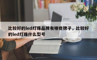 比较好的led灯珠品牌有哪些牌子，比较好的led灯珠什么型号