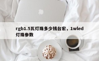 rgb1.5瓦灯珠多少钱台宏，1wled灯珠参数