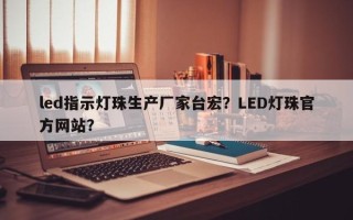 led指示灯珠生产厂家台宏？LED灯珠官方网站？
