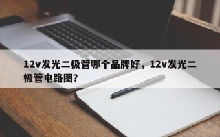 12v发光二极管哪个品牌好，12v发光二极管电路图？