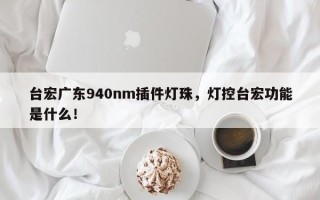 台宏广东940nm插件灯珠，灯控台宏功能是什么！