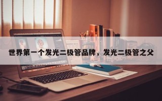 世界第一个发光二极管品牌，发光二极管之父