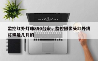 监控红外灯珠850台宏，监控摄像头红外线灯珠是几瓦的
