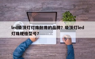 led吸顶灯灯珠耐用的品牌？吸顶灯led灯珠规格型号？