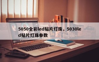 5050全彩led贴片灯珠，5030led贴片灯珠参数