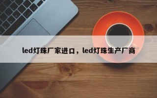 led灯珠厂家进口，led灯珠生产厂商