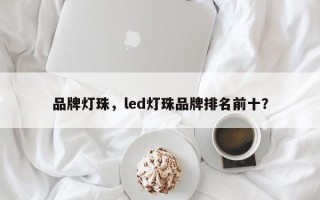 品牌灯珠，led灯珠品牌排名前十？