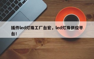 插件led灯珠工厂台宏，led灯珠供应平台！