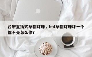 台宏直插式草帽灯珠,led草帽灯珠坏一个都不亮怎么修? 台宏直插式草帽灯珠,led草帽灯珠坏一个都不亮怎么修?