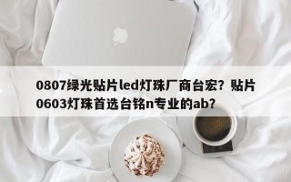 0807绿光贴片led灯珠厂商台宏？贴片0603灯珠首选台铭n专业的ab？