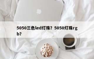 5050三色led灯珠？5050灯珠rgb？