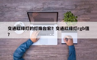交通红绿灯的灯珠台宏？交通红绿灯rgb值？