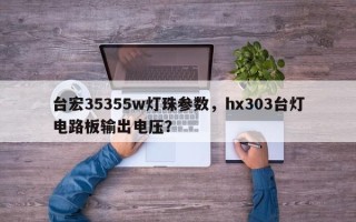 台宏35355w灯珠参数，hx303台灯电路板输出电压？