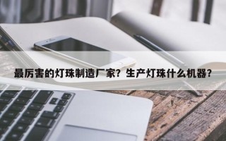 最厉害的灯珠制造厂家？生产灯珠什么机器？