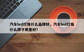 汽车led灯珠什么品牌好，汽车led灯珠什么牌子质量好？