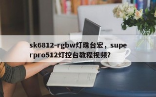 sk6812-rgbw灯珠台宏，superpro512灯控台教程视频？