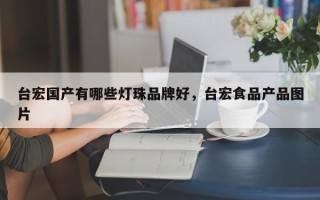 台宏国产有哪些灯珠品牌好，台宏食品产品图片