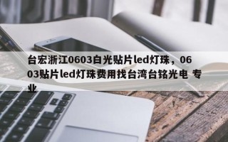 台宏浙江0603白光贴片led灯珠，0603贴片led灯珠费用找台湾台铭光电 专业