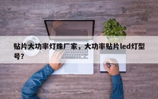 贴片大功率灯珠厂家，大功率贴片led灯型号？