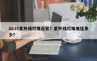 2835紫外线灯珠台宏？紫外线灯珠电压多少？