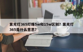 紫光灯365灯珠5w和15w区别？紫光灯365是什么意思？