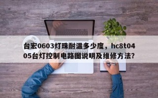 台宏0603灯珠耐温多少度，hc8t0405台灯控制电路图说明及维修方法？