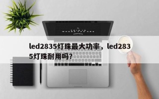 led2835灯珠最大功率，led2835灯珠耐用吗？