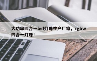 大功率四合一led灯珠生产厂家，rgbw四合一灯珠！