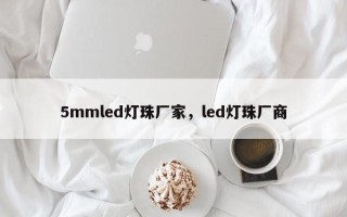 5mmled灯珠厂家，led灯珠厂商