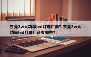 东莞3w大功率led灯珠厂商？东莞3w大功率led灯珠厂商有哪些？