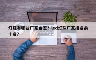 灯珠有哪些厂家台宏？led灯珠厂家排名前十名？