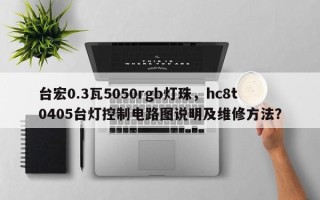 台宏0.3瓦5050rgb灯珠，hc8t0405台灯控制电路图说明及维修方法？