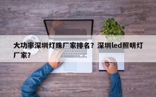 大功率深圳灯珠厂家排名？深圳led照明灯厂家？