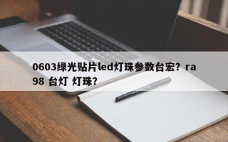 0603绿光贴片led灯珠参数台宏？ra98 台灯 灯珠？