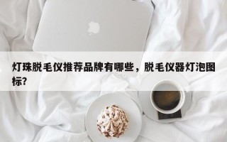 灯珠脱毛仪推荐品牌有哪些，脱毛仪器灯泡图标？