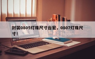 封装0805灯珠尺寸台宏，0807灯珠尺寸！