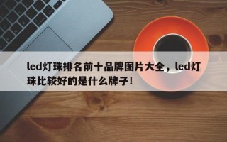 led灯珠排名前十品牌图片大全，led灯珠比较好的是什么牌子！
