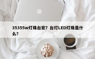35355w灯珠台宏？台灯LED灯珠是什么？