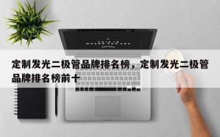 定制发光二极管品牌排名榜，定制发光二极管品牌排名榜前十