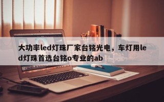 大功率led灯珠厂家台铭光电，车灯用led灯珠首选台铭o专业的ab