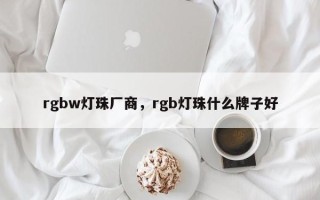 rgbw灯珠厂商，rgb灯珠什么牌子好