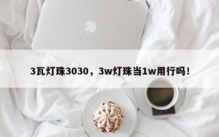 3瓦灯珠3030，3w灯珠当1w用行吗！