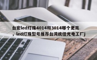 台宏led灯珠4014和3014哪个更亮，led灯珠型号推荐台湾统佳光电工厂j