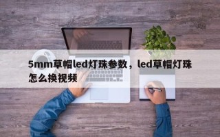 5mm草帽led灯珠参数，led草帽灯珠怎么换视频