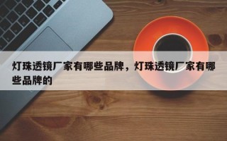 灯珠透镜厂家有哪些品牌，灯珠透镜厂家有哪些品牌的