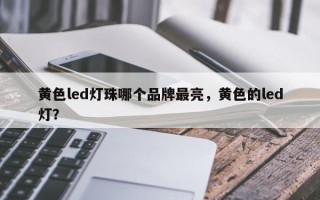 黄色led灯珠哪个品牌最亮，黄色的led灯？