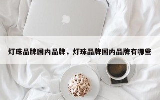 灯珠品牌国内品牌，灯珠品牌国内品牌有哪些